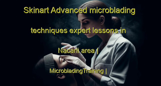 Skinart Advanced microblading techniques expert lessons in Nacarli area | MicrobladingTraining | MicrobladingClasses | SkinartTraining-Turkey